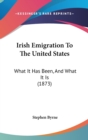 Irish Emigration To The United States : What It Has Been, And What It Is (1873) - Book