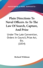Plain Directions To Naval Officers As To The Law Of Search, Capture, And Prize : Under The Late Convention, Orders In Council, Prize Act, Etc. (1854) - Book