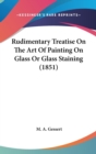 Rudimentary Treatise On The Art Of Painting On Glass Or Glass Staining (1851) - Book