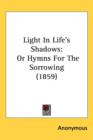 Light In Life's Shadows : Or Hymns For The Sorrowing (1859) - Book