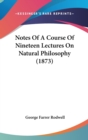 Notes Of A Course Of Nineteen Lectures On Natural Philosophy (1873) - Book