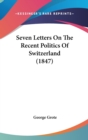 Seven Letters On The Recent Politics Of Switzerland (1847) - Book