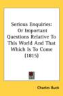 Serious Enquiries : Or Important Questions Relative To This World And That Which Is To Come (1815) - Book