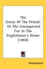 The Green Of The Period : Or The Unsuspected Foe In The Englishman's Home (1869) - Book