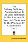 The Pathway To Botany : An Introduction To The Chief Particulars In The Structure Of Flowering-Plants, And To The Principles Of Classification (1872) - Book