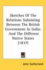 Sketches Of The Relations Subsisting Between The British Government In India : And The Different Native States (1837) - Book