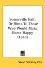 Somerville Hall : Or Hints To Those Who Would Make Home Happy (1843) - Book