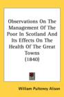 Observations On The Management Of The Poor In Scotland And Its Effects On The Health Of The Great Towns (1840) - Book