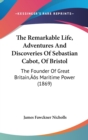 The Remarkable Life, Adventures And Discoveries Of Sebastian Cabot, Of Bristol : The Founder Of Great Britain's Maritime Power (1869) - Book
