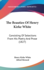 The Beauties Of Henry Kirke White : Consisting Of Selections From His Poetry And Prose (1827) - Book