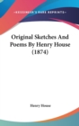 Original Sketches And Poems By Henry House (1874) - Book