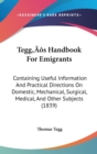 Tegg's Handbook For Emigrants : Containing Useful Information And Practical Directions On Domestic, Mechanical, Surgical, Medical, And Other Subjects (1839) - Book