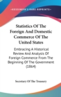 Statistics Of The Foreign And Domestic Commerce Of The United States : Embracing A Historical Review And Analysis Of Foreign Commerce From The Beginning Of The Government (1864) - Book