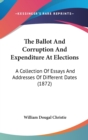 The Ballot And Corruption And Expenditure At Elections : A Collection Of Essays And Addresses Of Different Dates (1872) - Book