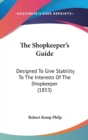 The Shopkeeper's Guide : Designed To Give Stability To The Interests Of The Shopkeeper (1853) - Book