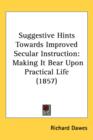 Suggestive Hints Towards Improved Secular Instruction : Making It Bear Upon Practical Life (1857) - Book