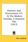 Patience And Perseverance V3 : Or The Modern Griselda, A Domestic Tale (1813) - Book