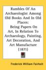 Rambles Of An Archaeologist Among Old Books And In Old Places : Being Papers On Art, In Relation To Archaeology, Painting, Art Decoration, And Art Manufacture (1871) - Book