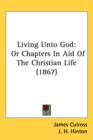 Living Unto God : Or Chapters In Aid Of The Christian Life (1867) - Book