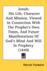 Jonah : His Life, Character And Mission, Viewed In Connection With The Prophet's Own Times, And Future Manifestations Of God's Mind And Will In Prophecy (1849) - Book