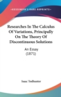 Researches In The Calculus Of Variations, Principally On The Theory Of Discontinuous Solutions : An Essay (1871) - Book