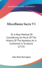 Miscellanea Sacra V1 : Or A New Method Of Considering So Much Of The History Of The Apostles, As Is Contained In Scripture (1725) - Book