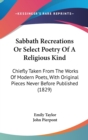 Sabbath Recreations Or Select Poetry Of A Religious Kind : Chiefly Taken From The Works Of Modern Poets, With Original Pieces Never Before Published (1829) - Book