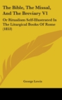The Bible, The Missal, And The Breviary V1 : Or Ritualism Self-Illustrated In The Liturgical Books Of Rome (1853) - Book