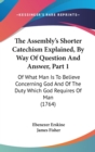 The Assembly's Shorter Catechism Explained, By Way Of Question And Answer, Part 1 : Of What Man Is To Believe Concerning God And Of The Duty Which God Requires Of Man (1764) - Book