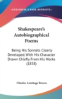 Shakespeare's Autobiographical Poems : Being His Sonnets Clearly Developed, With His Character Drawn Chiefly From His Works (1838) - Book