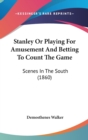 Stanley Or Playing For Amusement And Betting To Count The Game : Scenes In The South (1860) - Book