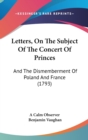 Letters, On The Subject Of The Concert Of Princes : And The Dismemberment Of Poland And France (1793) - Book