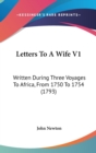 Letters To A Wife V1 : Written During Three Voyages To Africa, From 1750 To 1754 (1793) - Book