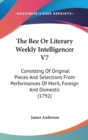 The Bee Or Literary Weekly Intelligencer V7 : Consisting Of Original Pieces And Selections From Performances Of Merit, Foreign And Domestic (1792) - Book