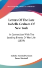 Letters Of The Late Isabella Graham Of New York : In Connection With The Leading Events Of Her Life (1839) - Book