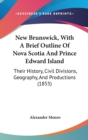 New Brunswick, With A Brief Outline Of Nova Scotia And Prince Edward Island : Their History, Civil Divisions, Geography, And Productions (1855) - Book