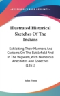Illustrated Historical Sketches Of The Indians : Exhibiting Their Manners And Customs On The Battlefield And In The Wigwam, With Numerous Anecdotes And Speeches (1851) - Book