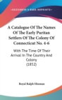 A Catalogue Of The Names Of The Early Puritan Settlers Of The Colony Of Connecticut No. 4-6 : With The Time Of Their Arrival In The Country And Colony (1852) - Book