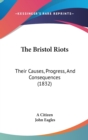 The Bristol Riots : Their Causes, Progress, And Consequences (1832) - Book