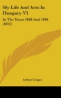 My Life And Acts In Hungary V1 : In The Years 1848 And 1849 (1852) - Book