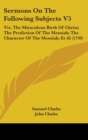 Sermons On The Following Subjects V5 : Viz. The Miraculous Birth Of Christ; The Prediction Of The Messiah; The Character Of The Messiah; Et Al (1730) - Book