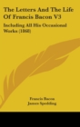 The Letters And The Life Of Francis Bacon V3 : Including All His Occasional Works (1868) - Book