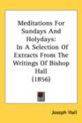 Meditations For Sundays And Holydays : In A Selection Of Extracts From The Writings Of Bishop Hall (1856) - Book
