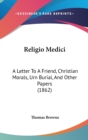 Religio Medici : A Letter To A Friend, Christian Morals, Urn Burial, And Other Papers (1862) - Book