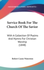 Service Book For The Church Of The Savior : With A Collection Of Psalms And Hymns For Christian Worship (1848) - Book