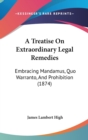 A Treatise On Extraordinary Legal Remedies : Embracing Mandamus, Quo Warranto, And Prohibition (1874) - Book