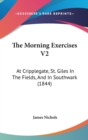 The Morning Exercises V2 : At Cripplegate, St. Giles In The Fields, And In Southwark (1844) - Book