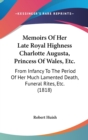 Memoirs Of Her Late Royal Highness Charlotte Augusta, Princess Of Wales, Etc. : From Infancy To The Period Of Her Much Lamented Death, Funeral Rites, Etc. (1818) - Book