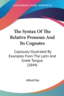 The Syntax Of The Relative Pronoun And Its Cognates: Copiously Illustrated By Examples From The Latin And Greek Tongue (1844) - Book