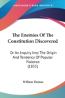 The Enemies Of The Constitution Discovered: Or An Inquiry Into The Origin And Tendency Of Popular Violence (1835) - Book